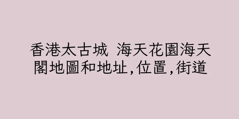 香港太古城 海天花園海天閣地圖和地址,位置,街道