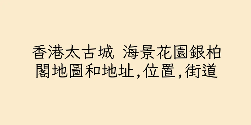 香港太古城 海景花園銀柏閣地圖和地址,位置,街道