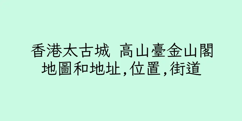 香港太古城 高山臺金山閣地圖和地址,位置,街道