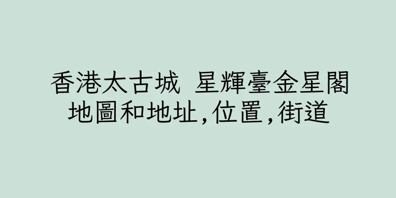 香港太古城 星輝臺金星閣地圖和地址,位置,街道