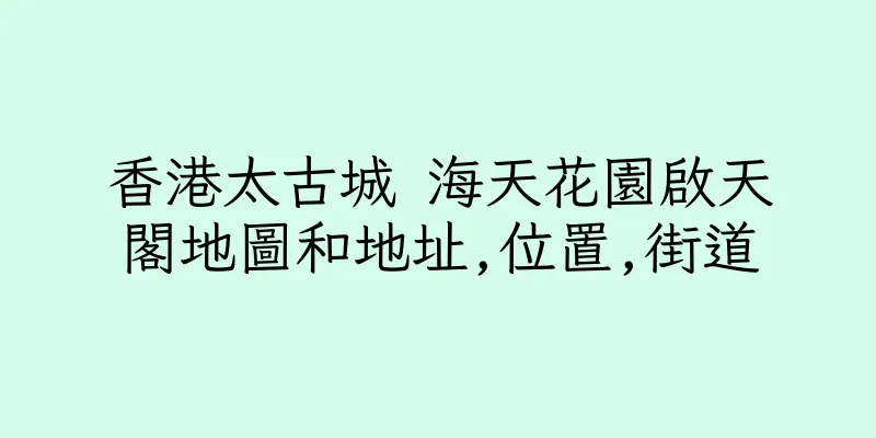 香港太古城 海天花園啟天閣地圖和地址,位置,街道