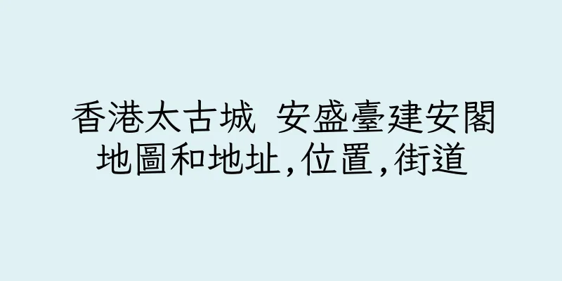 香港太古城 安盛臺建安閣地圖和地址,位置,街道