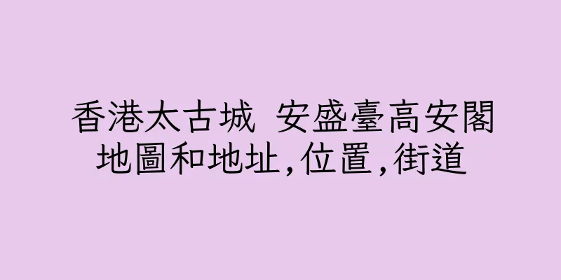 香港太古城 安盛臺高安閣地圖和地址,位置,街道