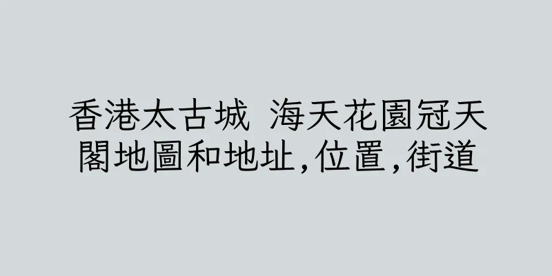 香港太古城 海天花園冠天閣地圖和地址,位置,街道