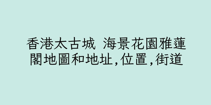 香港太古城 海景花園雅蓮閣地圖和地址,位置,街道
