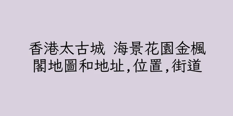 香港太古城 海景花園金楓閣地圖和地址,位置,街道