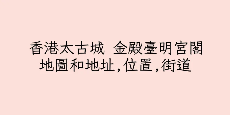 香港太古城 金殿臺明宮閣地圖和地址,位置,街道