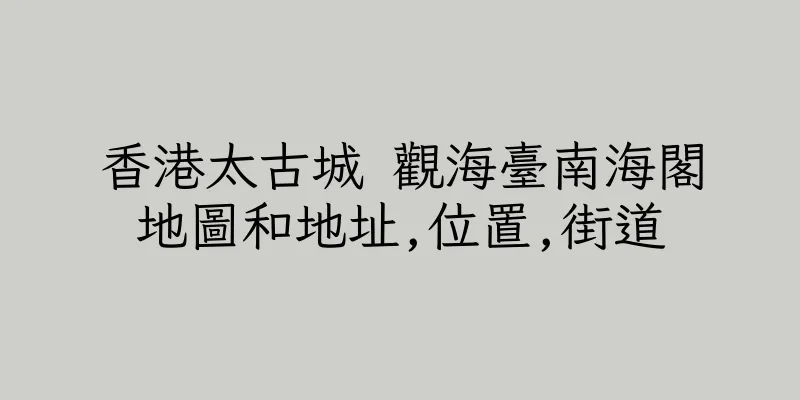 香港太古城 觀海臺南海閣地圖和地址,位置,街道