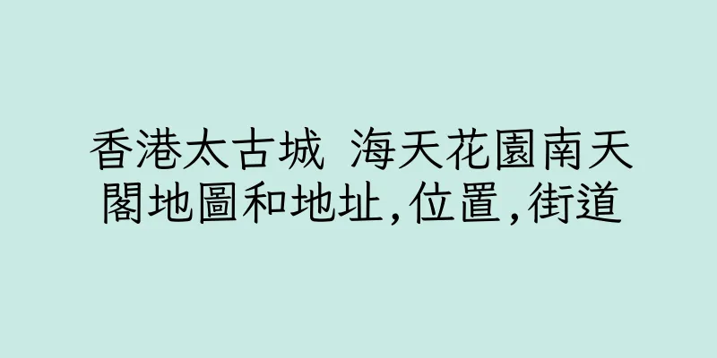 香港太古城 海天花園南天閣地圖和地址,位置,街道