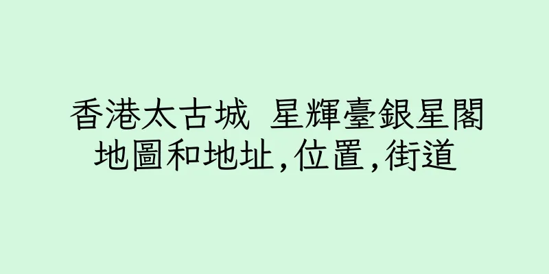 香港太古城 星輝臺銀星閣地圖和地址,位置,街道