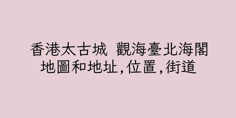 香港太古城 觀海臺北海閣地圖和地址,位置,街道