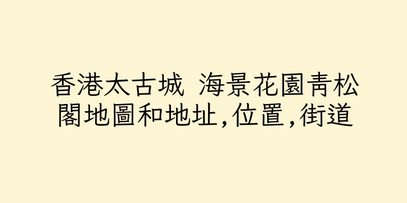 香港太古城 海景花園青松閣地圖和地址,位置,街道