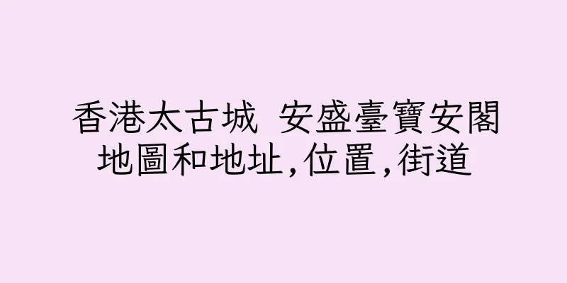 香港太古城 安盛臺寶安閣地圖和地址,位置,街道