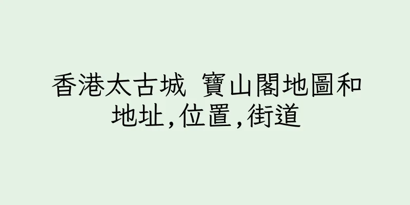 香港太古城 寶山閣地圖和地址,位置,街道
