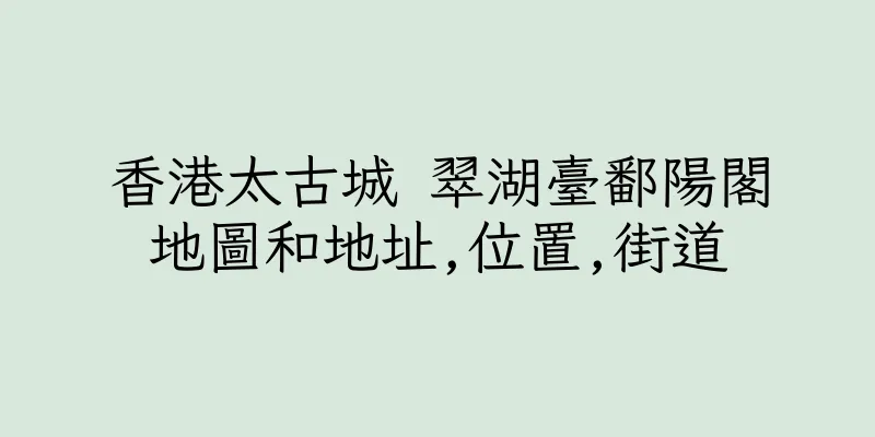 香港太古城 翠湖臺鄱陽閣地圖和地址,位置,街道