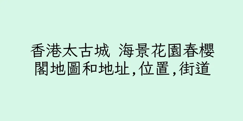 香港太古城 海景花園春櫻閣地圖和地址,位置,街道