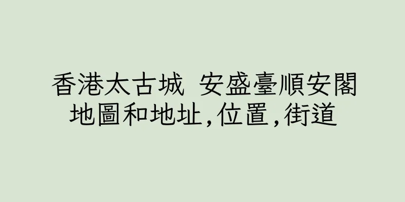 香港太古城 安盛臺順安閣地圖和地址,位置,街道