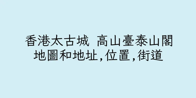 香港太古城 高山臺泰山閣地圖和地址,位置,街道