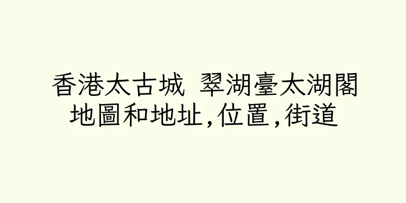 香港太古城 翠湖臺太湖閣地圖和地址,位置,街道