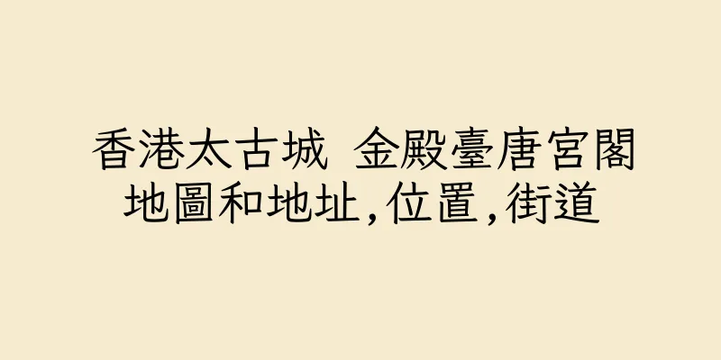 香港太古城 金殿臺唐宮閣地圖和地址,位置,街道
