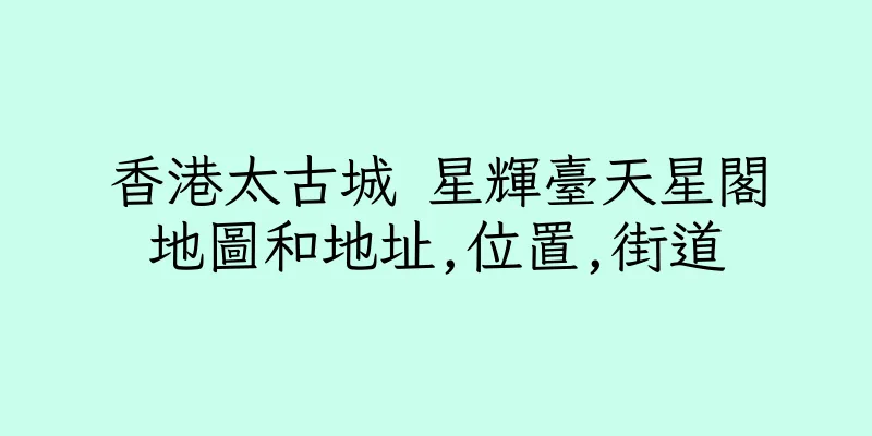 香港太古城 星輝臺天星閣地圖和地址,位置,街道