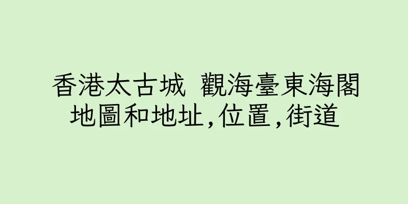 香港太古城 觀海臺東海閣地圖和地址,位置,街道