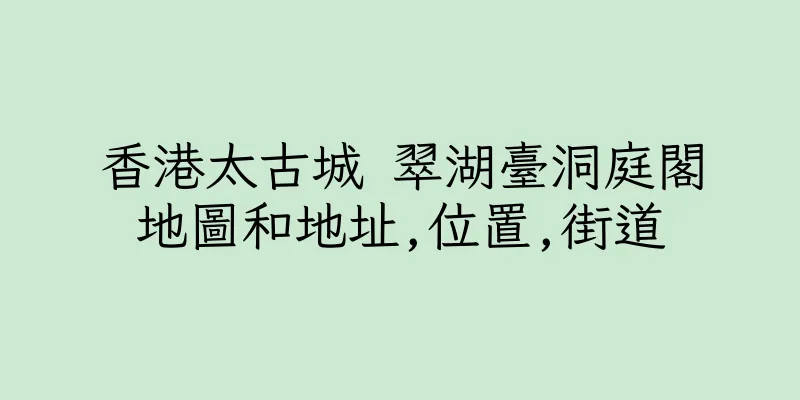 香港太古城 翠湖臺洞庭閣地圖和地址,位置,街道