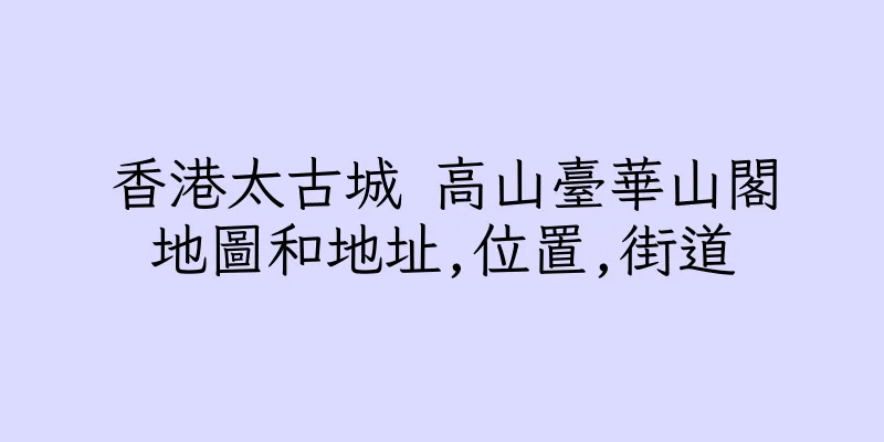 香港太古城 高山臺華山閣地圖和地址,位置,街道