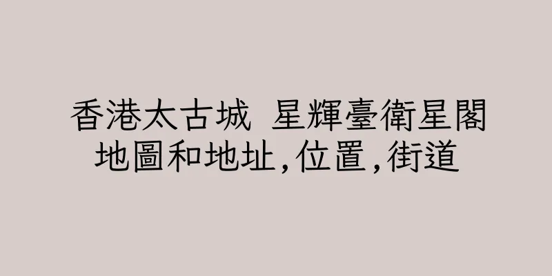 香港太古城 星輝臺衛星閣地圖和地址,位置,街道
