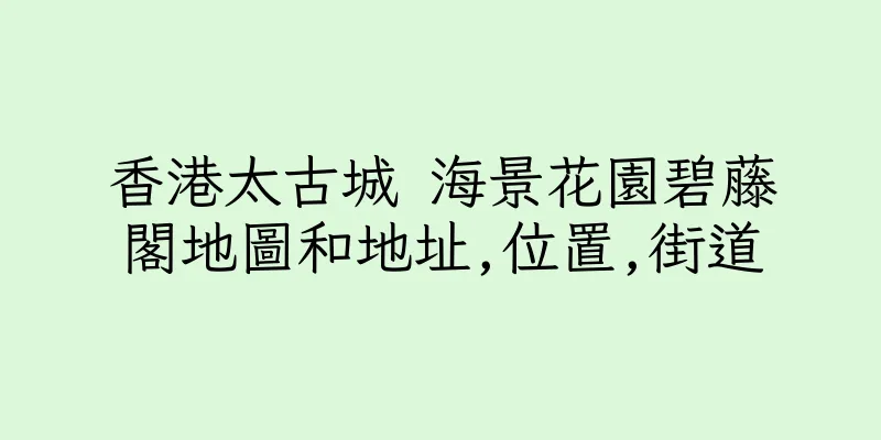 香港太古城 海景花園碧藤閣地圖和地址,位置,街道
