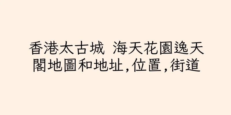 香港太古城 海天花園逸天閣地圖和地址,位置,街道