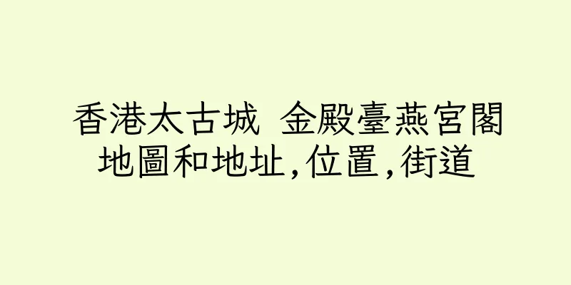 香港太古城 金殿臺燕宮閣地圖和地址,位置,街道