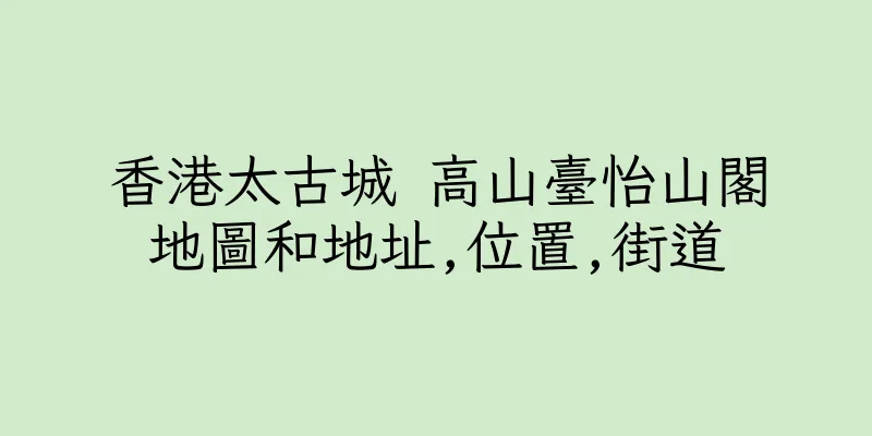 香港太古城 高山臺怡山閣地圖和地址,位置,街道