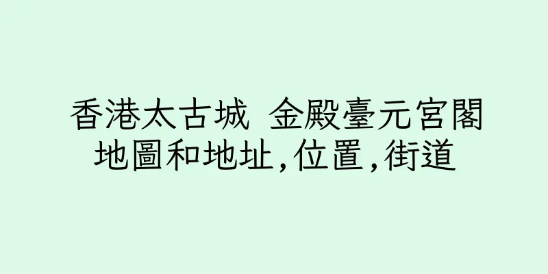 香港太古城 金殿臺元宮閣地圖和地址,位置,街道