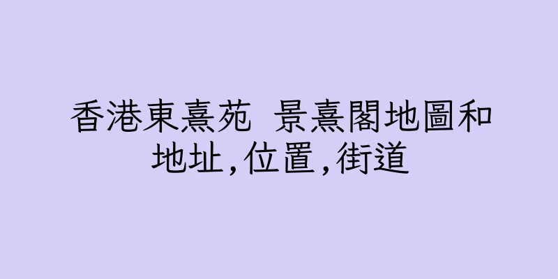 香港東熹苑 景熹閣地圖和地址,位置,街道