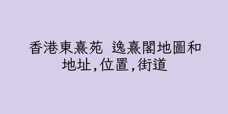 香港東熹苑 逸熹閣地圖和地址,位置,街道