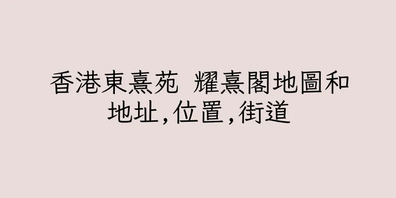 香港東熹苑 耀熹閣地圖和地址,位置,街道