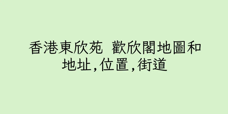 香港東欣苑 歡欣閣地圖和地址,位置,街道