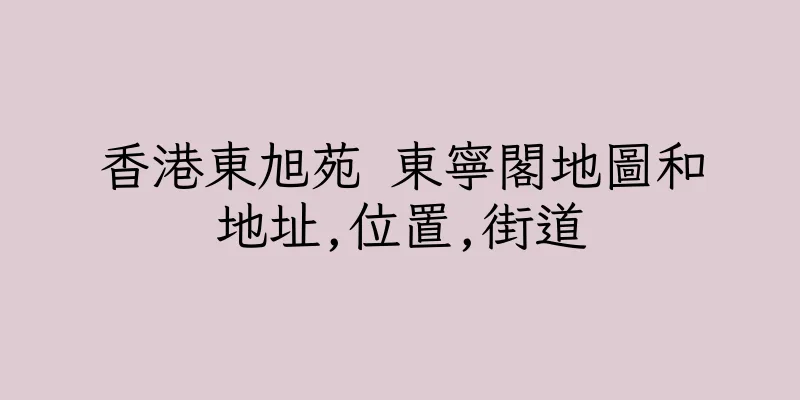 香港東旭苑 東寧閣地圖和地址,位置,街道