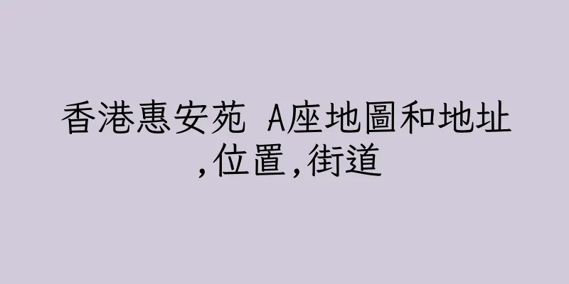 香港惠安苑 A座地圖和地址,位置,街道