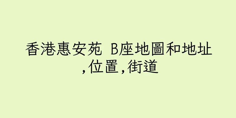 香港惠安苑 B座地圖和地址,位置,街道