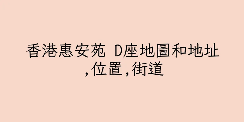香港惠安苑 D座地圖和地址,位置,街道