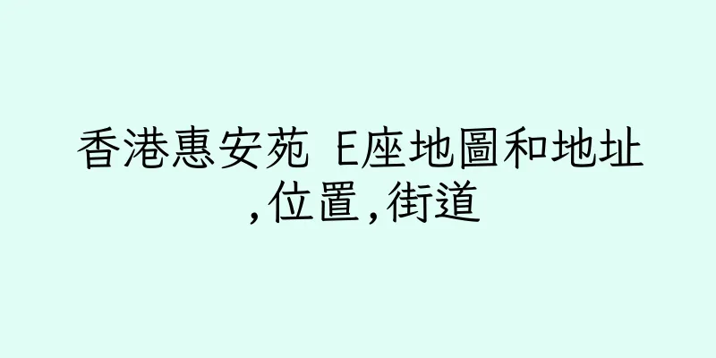 香港惠安苑 E座地圖和地址,位置,街道