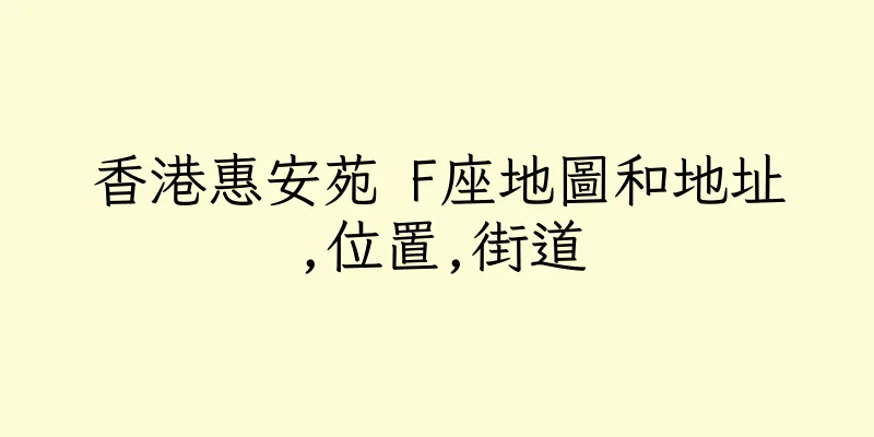 香港惠安苑 F座地圖和地址,位置,街道