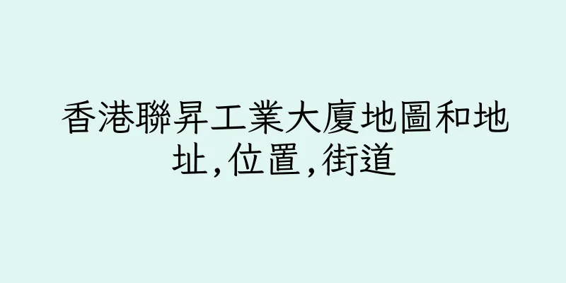 香港聯昇工業大廈地圖和地址,位置,街道