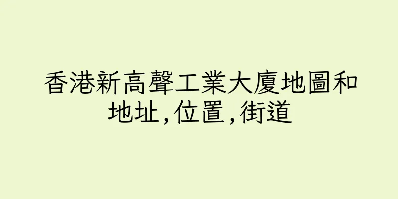 香港新高聲工業大廈地圖和地址,位置,街道