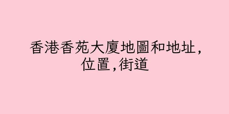 香港香苑大廈地圖和地址,位置,街道
