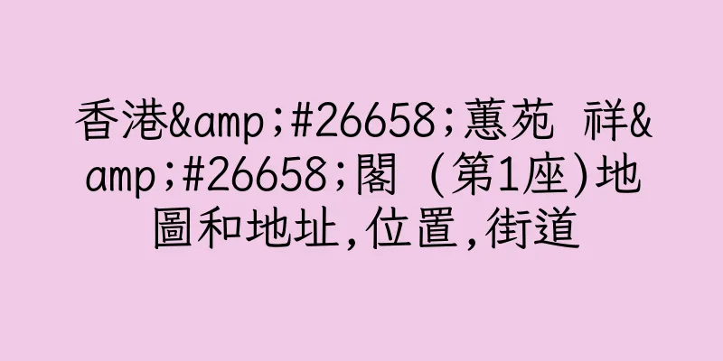 香港&#26658;蕙苑 祥&#26658;閣 (第1座)地圖和地址,位置,街道