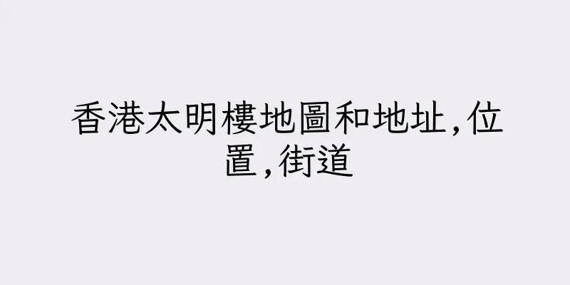 香港太明樓地圖和地址,位置,街道