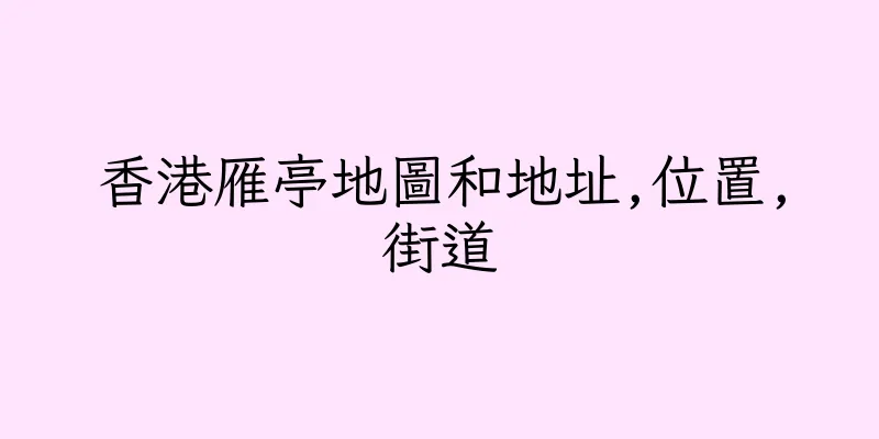 香港雁亭地圖和地址,位置,街道